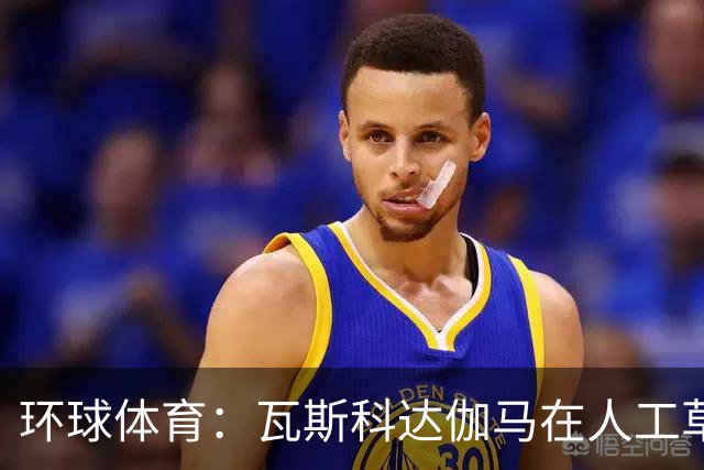 环球体育：瓦斯科达伽马在人工草皮训练备战弗拉门戈等3战