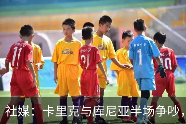 社媒：卡里克与库尼亚半场争吵，后者不满被换下