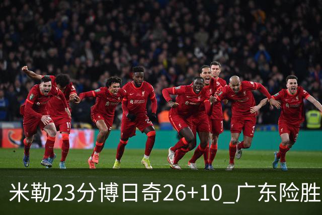 米勒23分博日奇26+10 广东险胜送宁波4连败