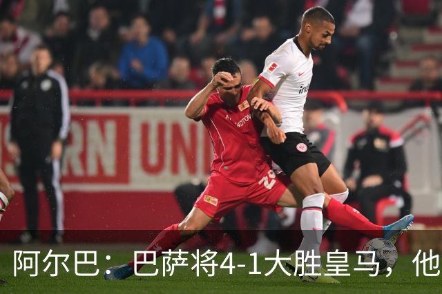 阿尔巴：巴萨将4-1大胜皇马，他们现在的状态我很安心
