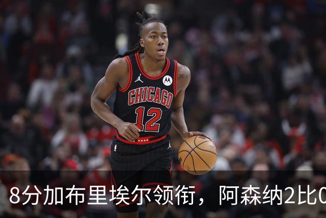 8分加布里埃尔领衔，阿森纳2比0埃弗顿追平曼城积分